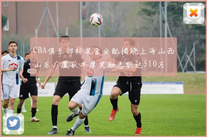 CBA俱乐部杯奖金分配揭晓上海山西山东广厦获丰厚奖励总额达510万