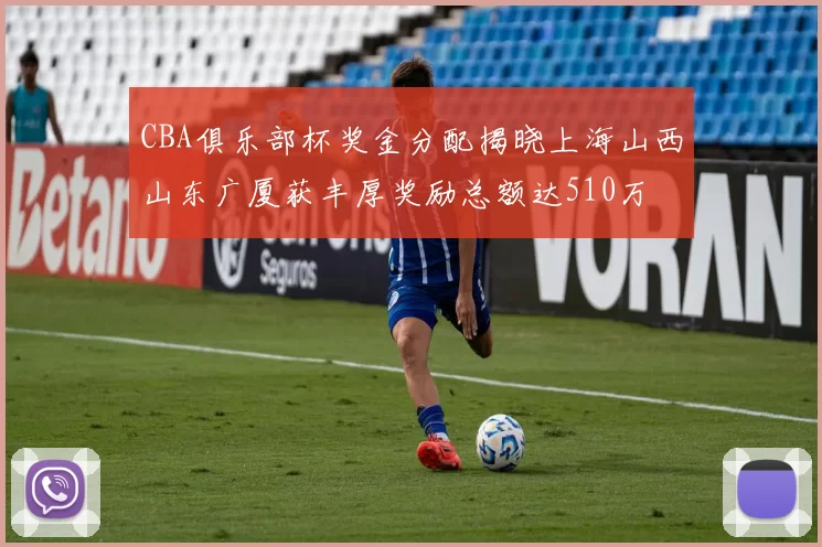 CBA俱乐部杯奖金分配揭晓上海山西山东广厦获丰厚奖励总额达510万