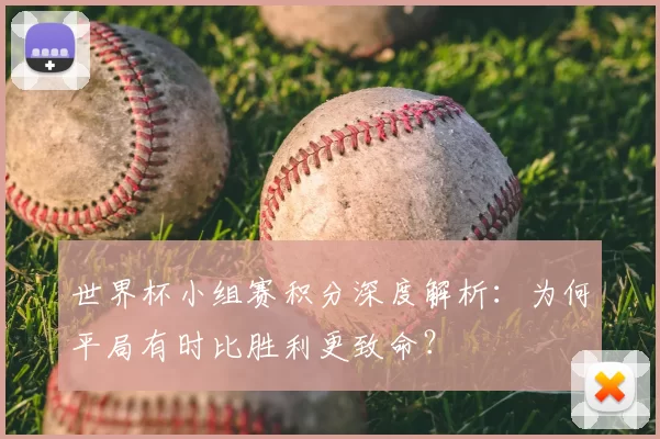 世界杯小组赛积分深度解析:为何平局有时比胜利更致命?