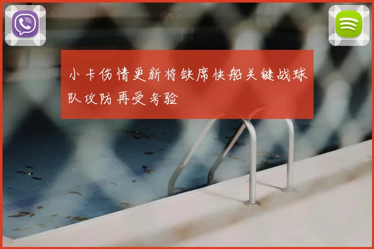 小卡伤情更新将缺席快船关键战球队攻防再受考验