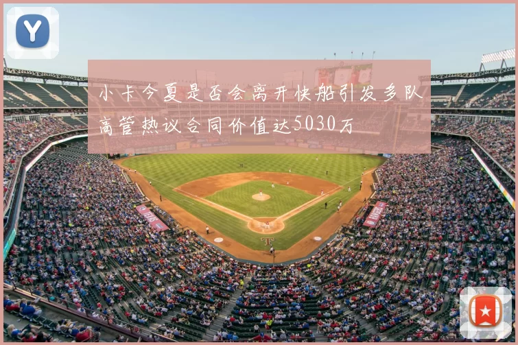 小卡今夏是否会离开快船引发多队高管热议合同价值达5030万