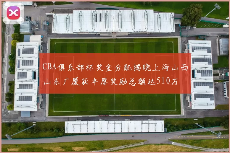 CBA俱乐部杯奖金分配揭晓上海山西山东广厦获丰厚奖励总额达510万