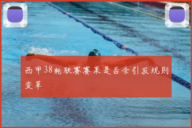 西甲38轮联赛赛果是否会引发规则变革