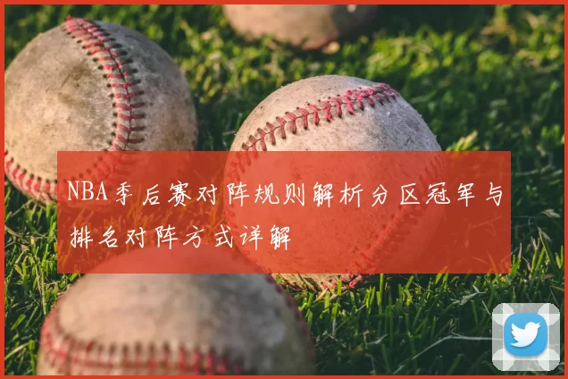 NBA季后赛对阵规则解析分区冠军与排名对阵方式详解