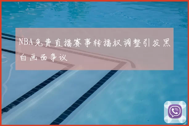 NBA免费直播赛事转播权调整引发黑白画面争议