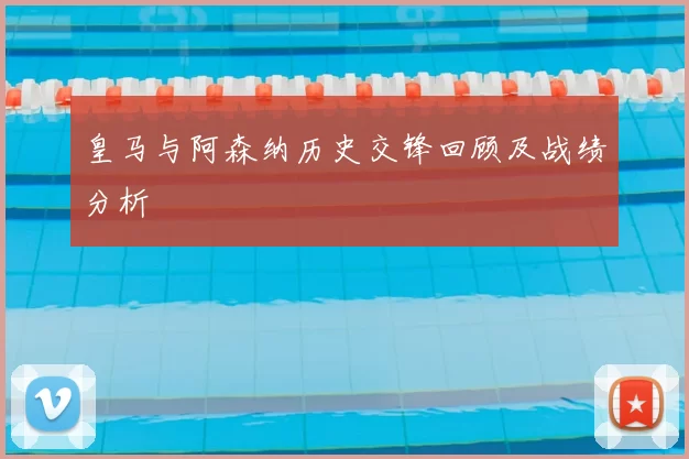 皇马与阿森纳历史交锋回顾及战绩分析