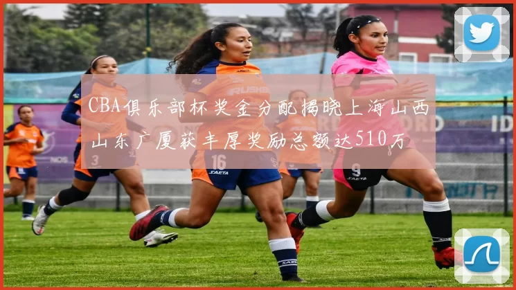 CBA俱乐部杯奖金分配揭晓上海山西山东广厦获丰厚奖励总额达510万