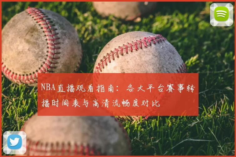 NBA直播观看指南：各大平台赛事转播时间表与高清流畅度对比