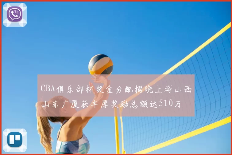 CBA俱乐部杯奖金分配揭晓上海山西山东广厦获丰厚奖励总额达510万