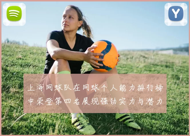 上海网球队在网球个人能力排行榜中荣登第四名展现强劲实力与潜力
