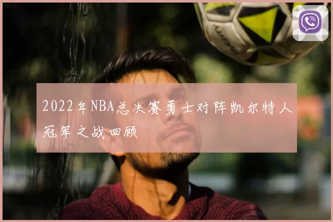 2022年NBA总决赛勇士对阵凯尔特人冠军之战回顾
