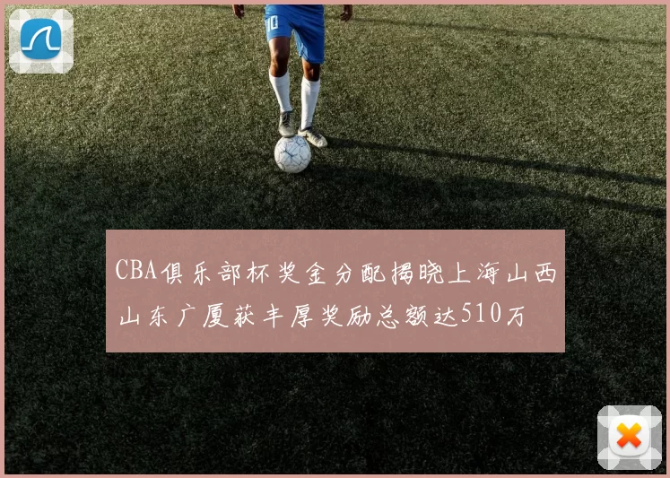 CBA俱乐部杯奖金分配揭晓上海山西山东广厦获丰厚奖励总额达510万