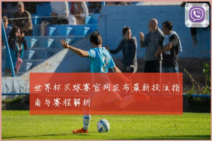 世界杯买球赛官网发布最新投注指南与赛程解析