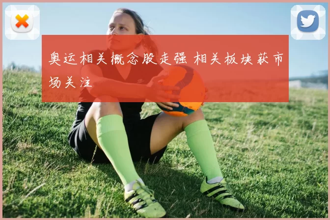 奥运相关概念股走强 相关板块获市场关注