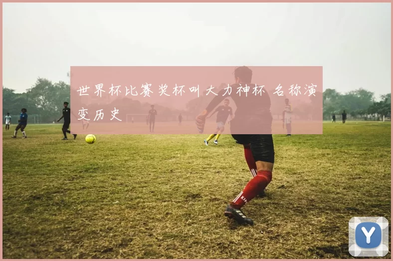 世界杯比赛奖杯叫大力神杯 名称演变历史