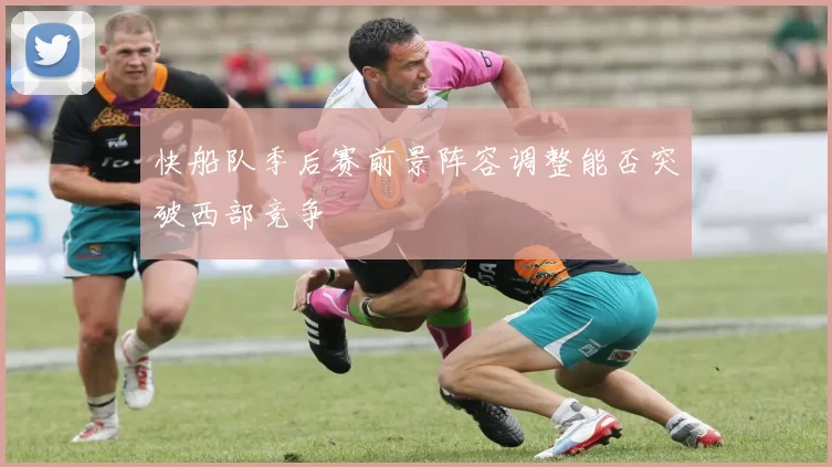 快船队季后赛前景阵容调整能否突破西部竞争