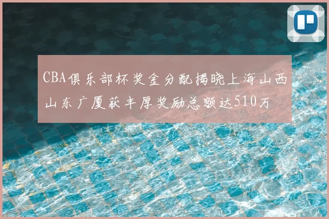 CBA俱乐部杯奖金分配揭晓上海山西山东广厦获丰厚奖励总额达510万