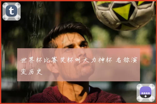 世界杯比赛奖杯叫大力神杯 名称演变历史