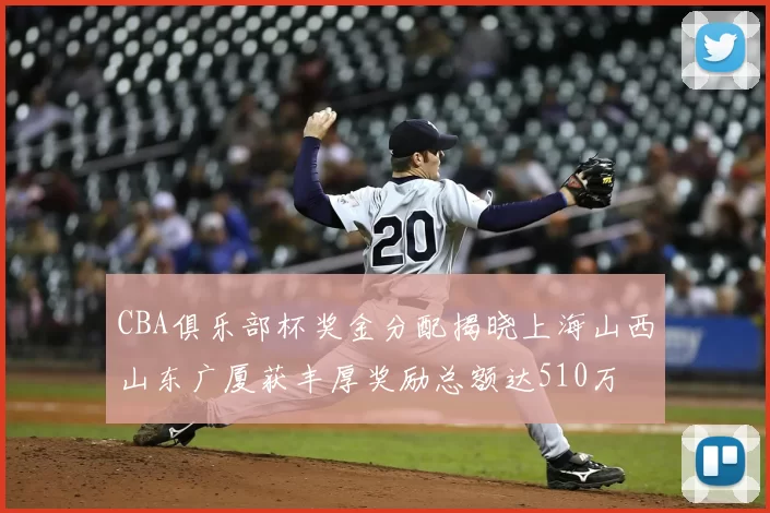 CBA俱乐部杯奖金分配揭晓上海山西山东广厦获丰厚奖励总额达510万