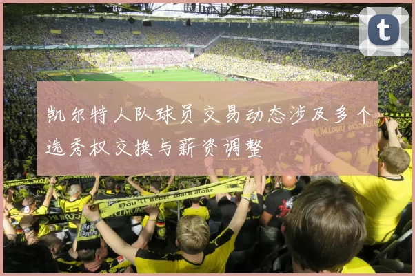 凯尔特人队球员交易动态涉及多个选秀权交换与薪资调整