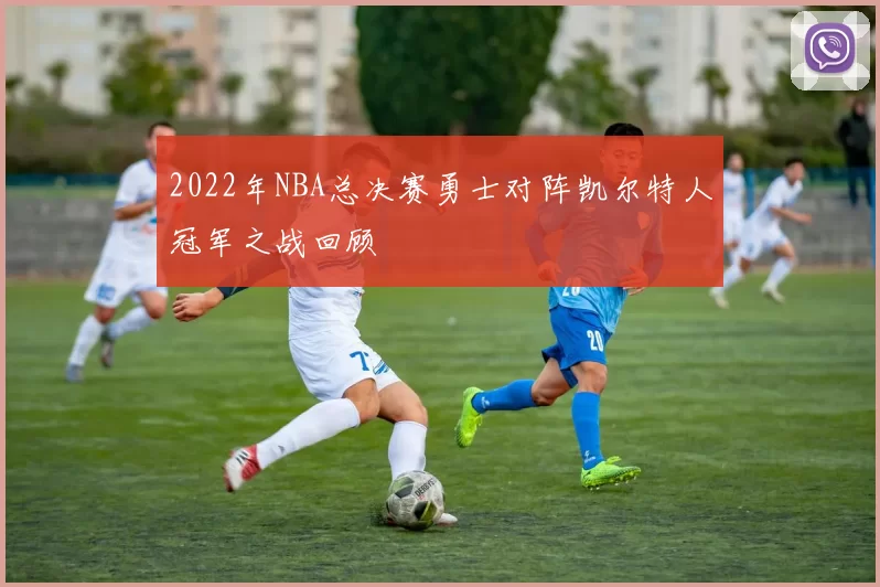 2022年NBA总决赛勇士对阵凯尔特人冠军之战回顾