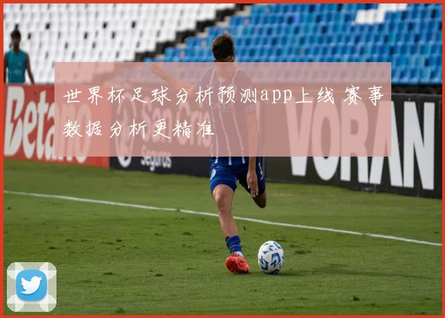 世界杯足球分析预测app上线 赛事数据分析更精准