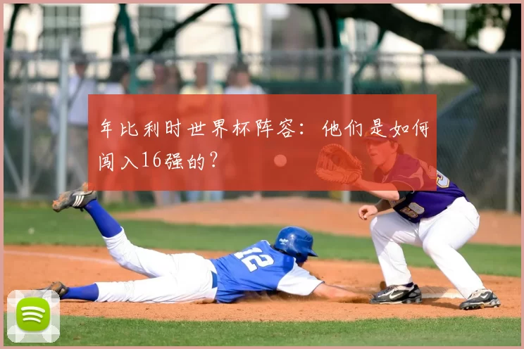 年比利时世界杯阵容:他们是如何闯入16强的?