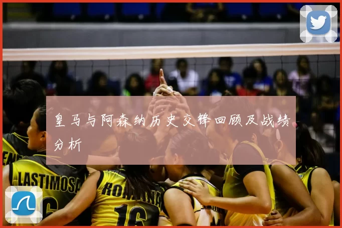 皇马与阿森纳历史交锋回顾及战绩分析