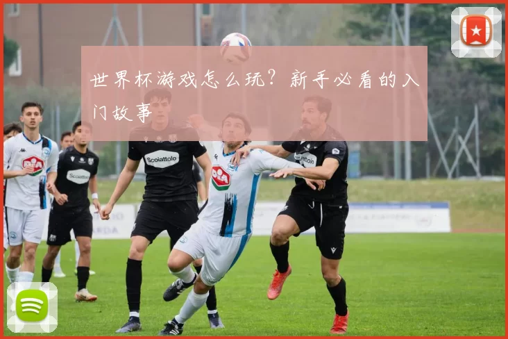 世界杯游戏怎么玩？新手必看的入门故事