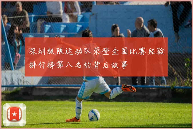 深圳极限运动队荣登全国比赛经验排行榜第八名的背后故事