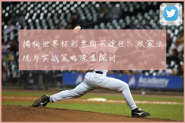揭秘世界杯彩票购买途径:政策法规与实战策略深度探讨