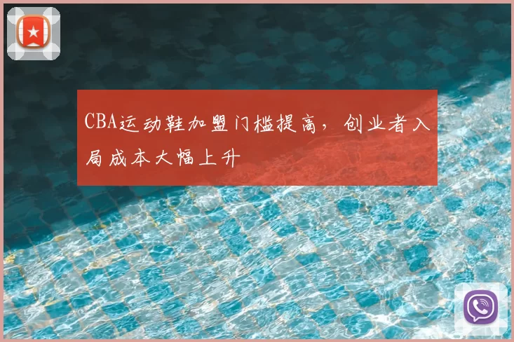 CBA运动鞋加盟门槛提高，创业者入局成本大幅上升